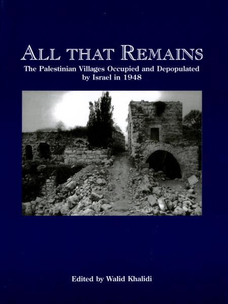All That Remains: The Palestinian Villages Occupied and Depopulated by Israel in 1948
